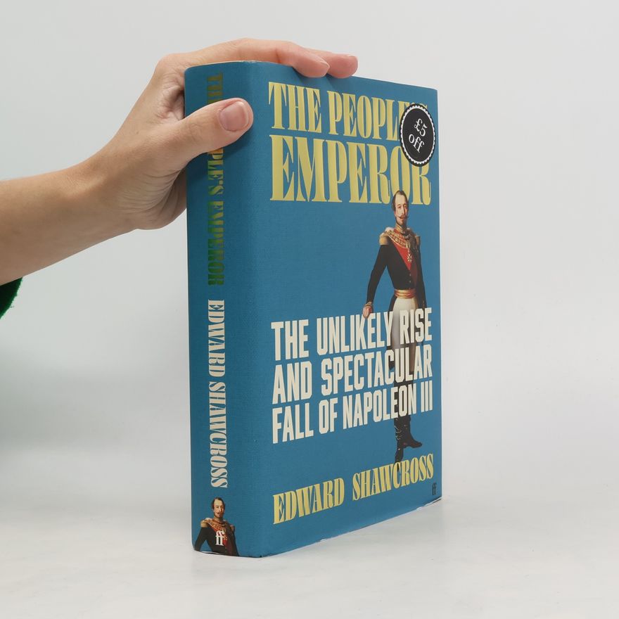 Edward Shawcross The People's Emperor: The Unlikely Rise And Spectacular Fall Of Napoleon III