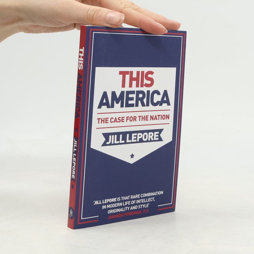 Jill Lepore This America: The Case for the Nation