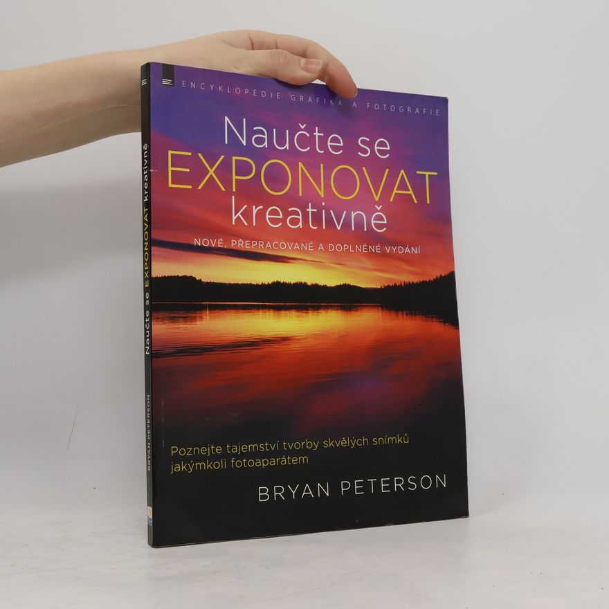 Bryan Peterson Naučte se exponovat kreativně : poznejte tajemství tvorby skvělých snímků jakýmkoli fotoaparátem