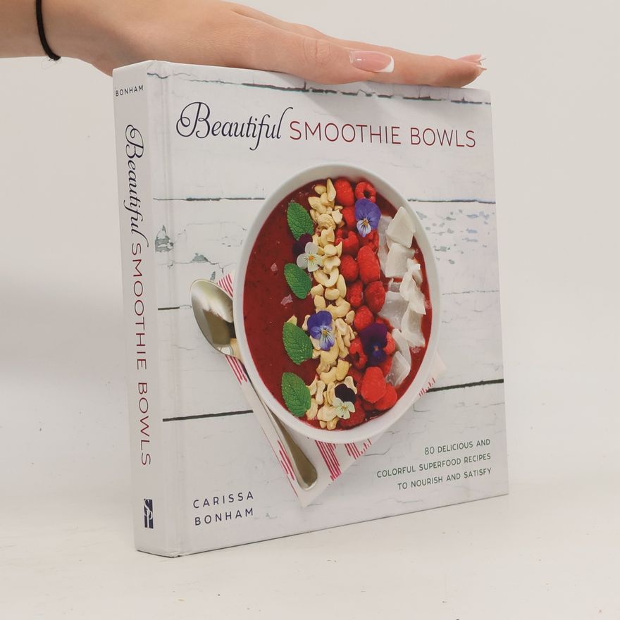 Carissa Bonham Beautiful Smoothie Bowls: 80 Delicious and Colorful Superfood Recipes to Nourish and Satisfy