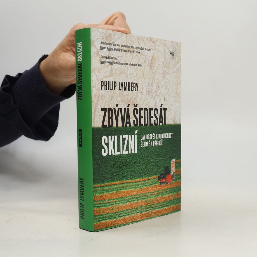 Philip Lymbery Zbývá šedesát sklizní : jak dospět k budoucnosti šetrné k přírodě
