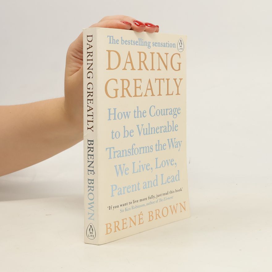 Brené Brown Daring greatly : how the courage to be vulnerable transforms the way we live, love, parent and lead