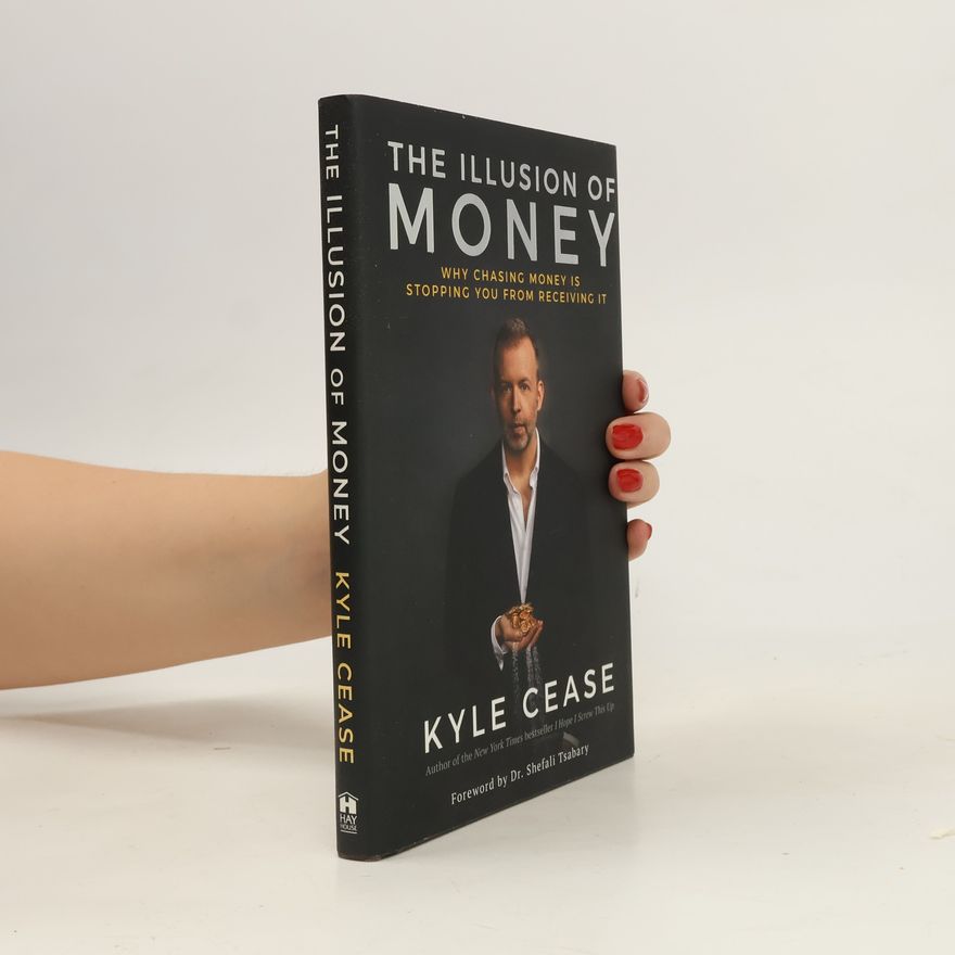 Kyle Cease The Illusion of Money: Why Chasing Money Is Stopping You from Receiving It
