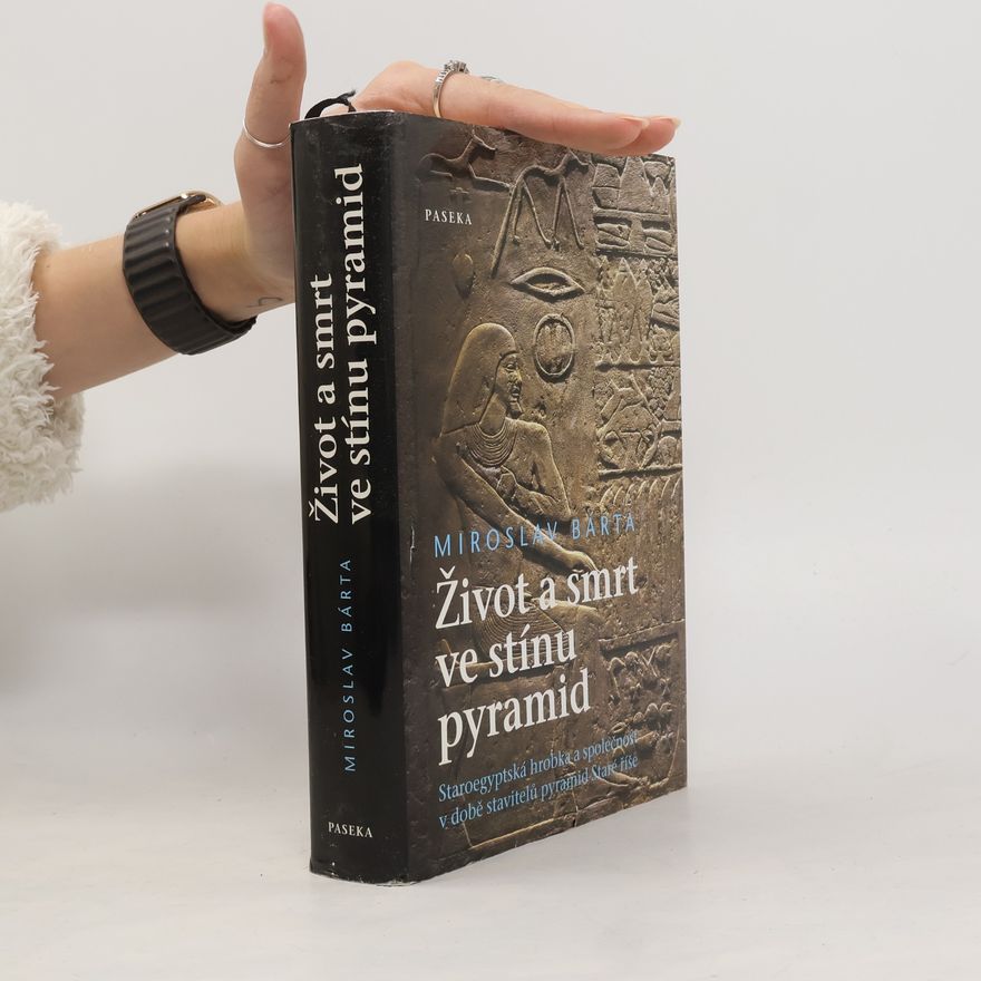 Miroslav Bárta Život a smrt ve stínu pyramid. Staroegyptská hrobka a společnost v době stavitelů pyramid Staré říše