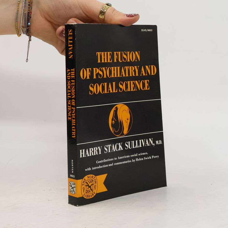 Harry Stack Sullivan, M.D. The Fusion of Psychiatry and Social Science