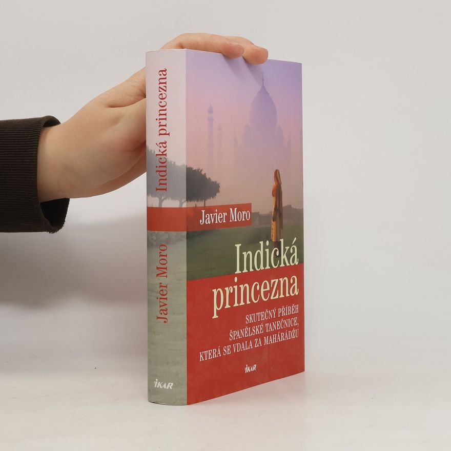 Javier Moro Indická princezna. Skutečný příběh španělské tanečnice, která se vdala za mahárádžu