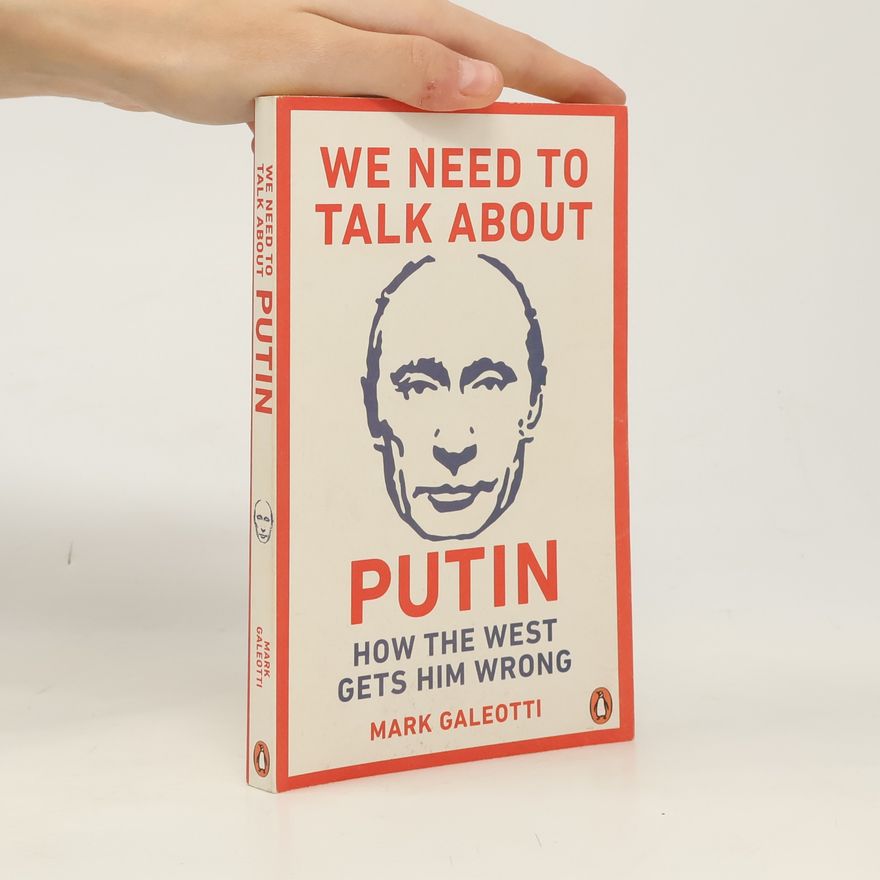 Mark Galeotti We Need to Talk about Putin : How the West Gets Him Wrong