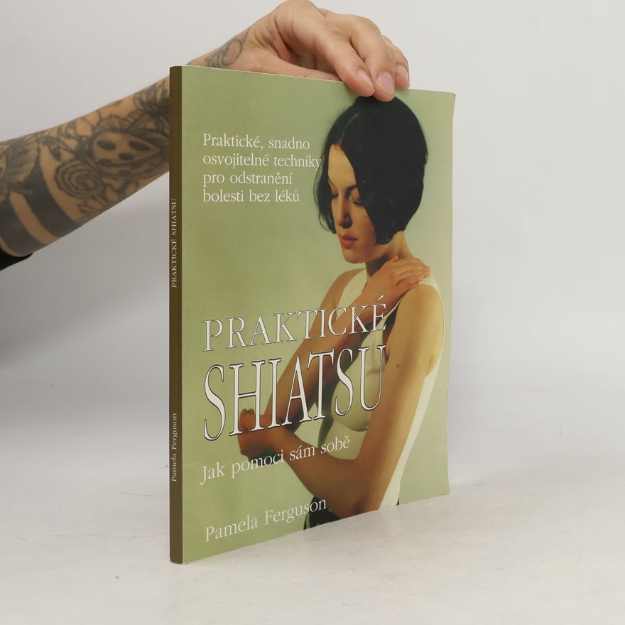 Pamela Ferguson Praktické shiatsu : jak pomoci sám sobě : praktické, snadno osvojitelné techniky pro odstranění bolesti bez léků