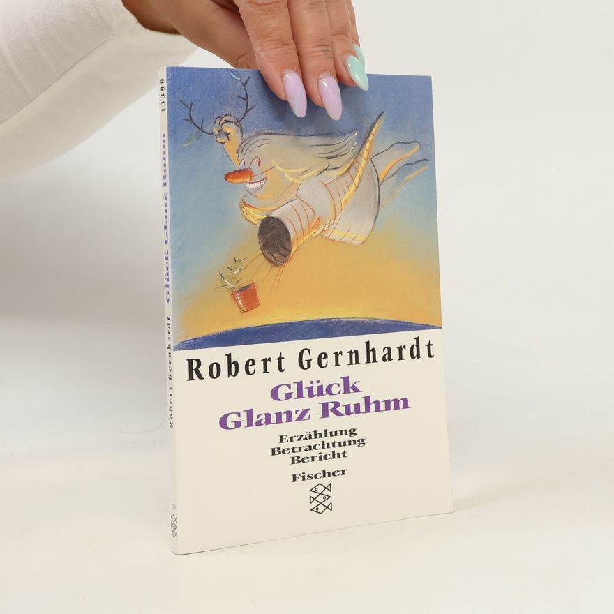 Robert Gernhardt Glück, Glanz, Ruhm: Erzählung, Betrachtung, Bericht