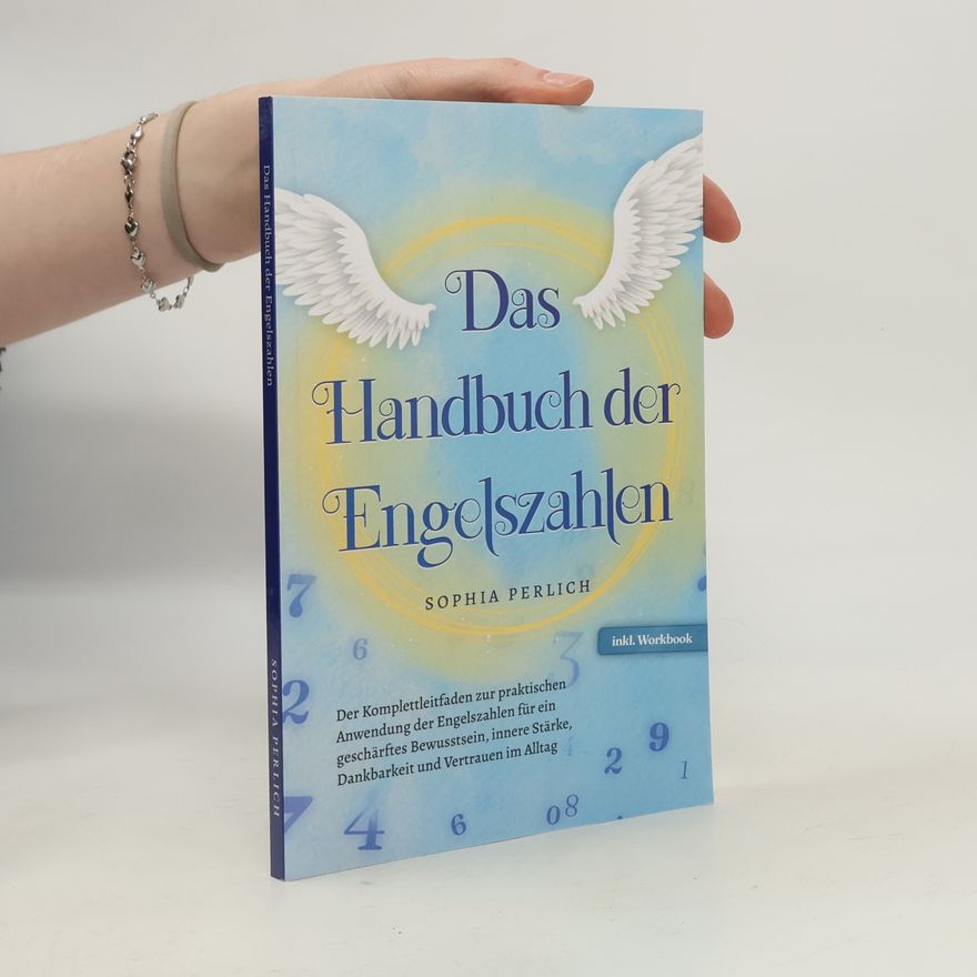 Sophia Perlich Das Handbuch der Engelszahlen: Der Komplettleitfaden zur praktischen Anwendung der Engelszahlen für ein geschärftes Bewusstsein,