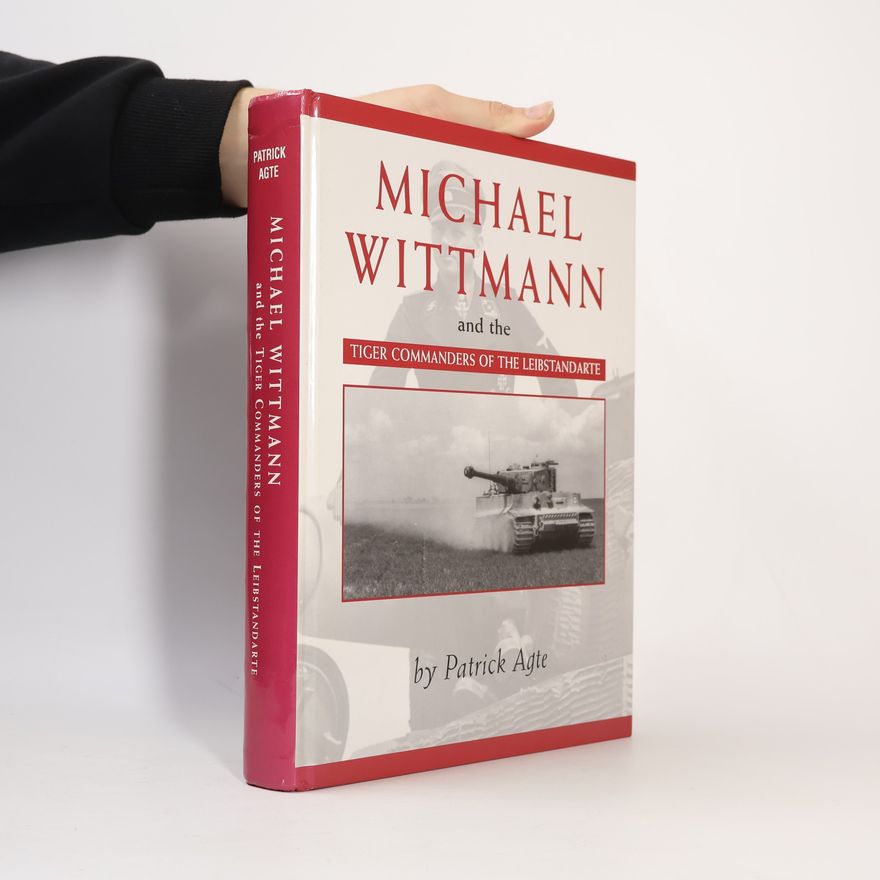 Patrick Agte Michael Wittmann and the Tiger Commanders of the Leibstandarte