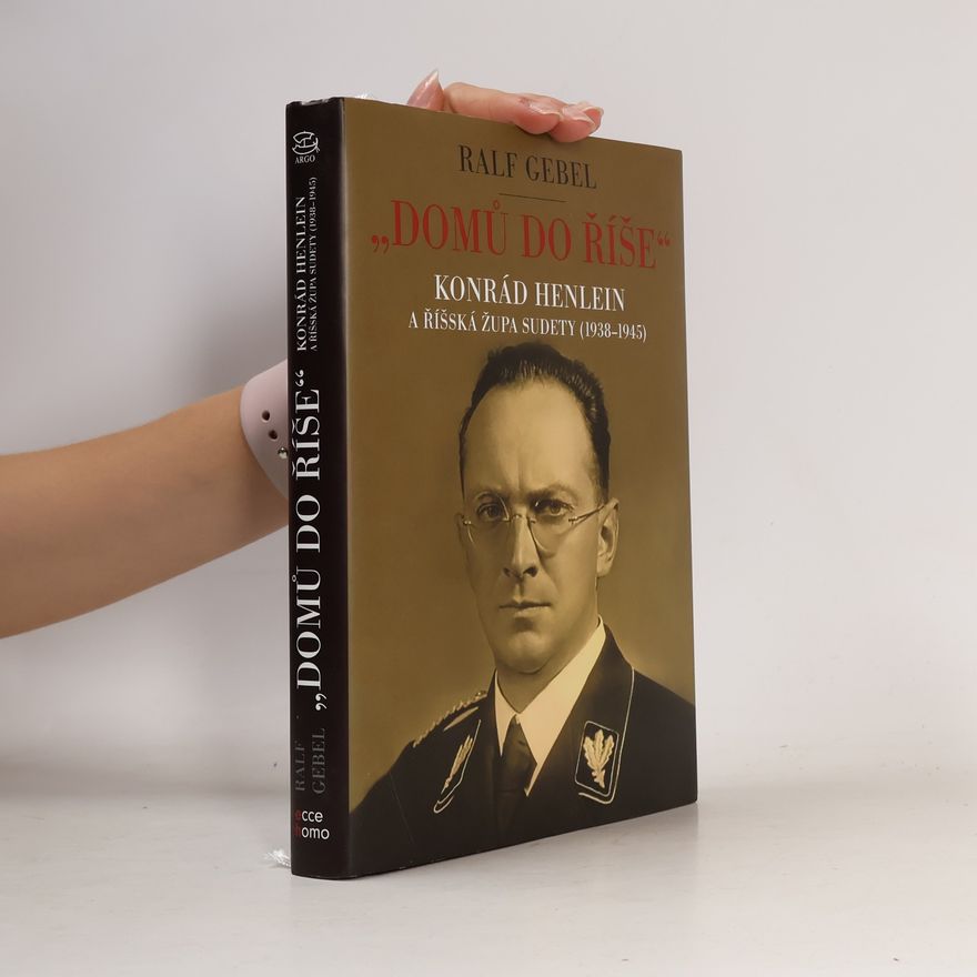 Ralf Gebel "Domů do říše": Konrád Henlein a říšská župa Sudety (1938-1945)