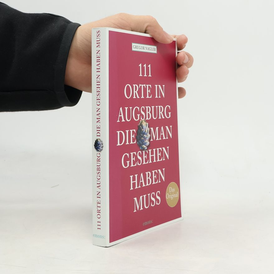 Gregor Nagler 111 Orte in Augsburg, die man gesehen haben muss