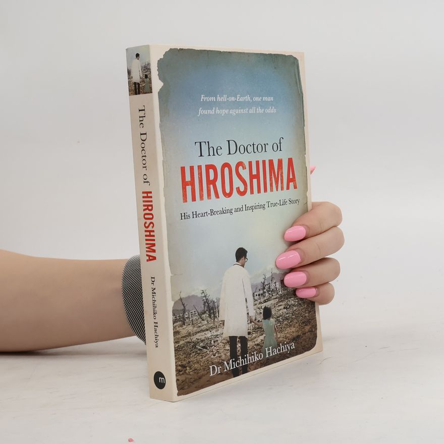 Michihiko Hachiya The Doctor of Hiroshima: His heart-breaking and inspiring true life story