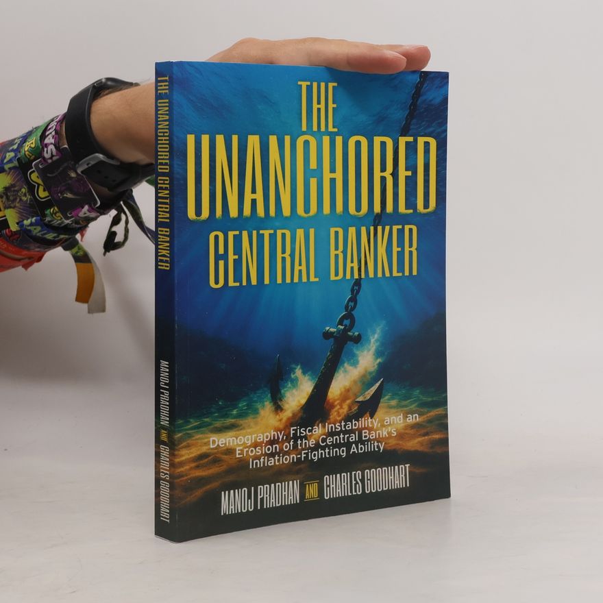 Charles Goodhart The Unanchored Central Banker: Demography, Fiscal Instability, and an Erosion of the Central Bank's Inflation-Fighting Ability