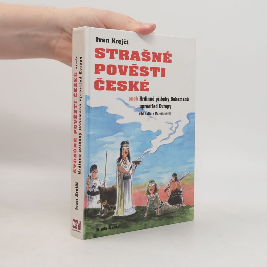 Ivan Krejčí Strašné pověsti české, aneb, Hrdinné příběhy Bohemanů uprostřed Evropy : (od Keltů k Boleslavům)