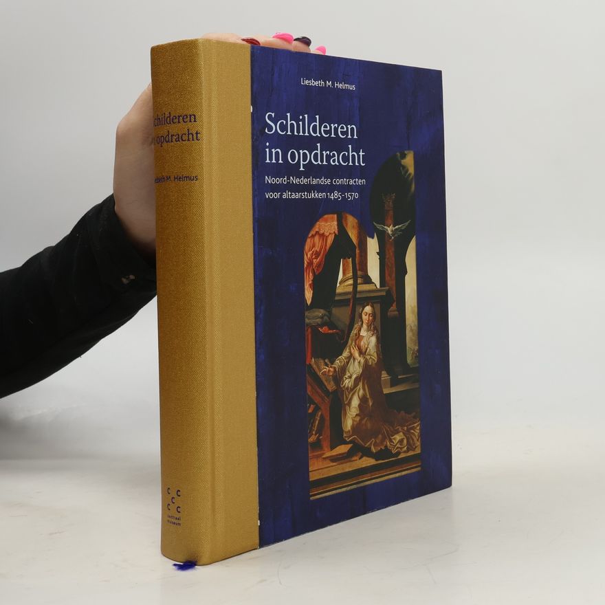 Liesbeth M. Helmus Schilderen in opdracht. Noord-Nederlandse contracten voor altaarstukken 1485-1570