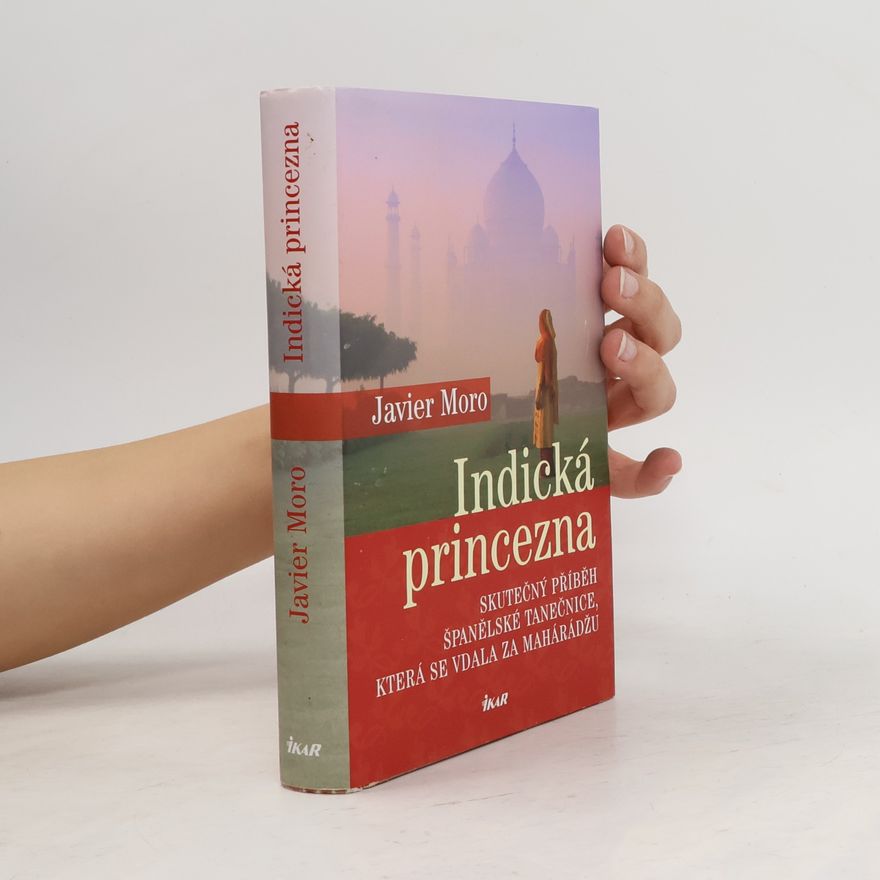 Javier Moro Indická princezna. Skutečný příběh španělské tanečnice, která se vdala za mahárádžu