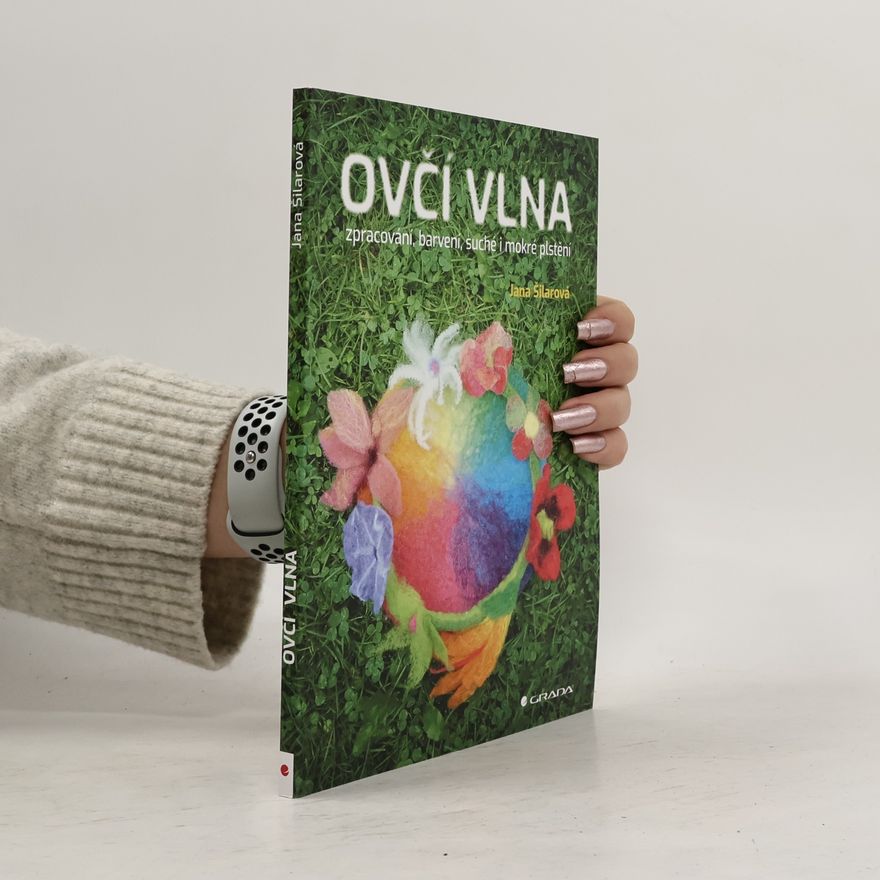 Jana Šilarová Ovčí vlna. Zpracováni, barvení, suché i mokré plstění
