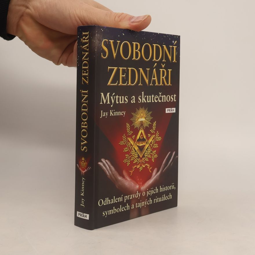 Jay Kinney Svobodní zednáři. Mýtus a skutečnost Odhalení pravdy o jejich historii, symbolech a tajných rituálech
