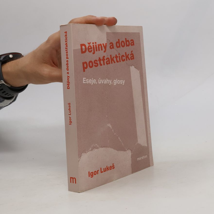 Igor Lukes Dějiny a doba postfaktická : eseje, úvahy, glosy