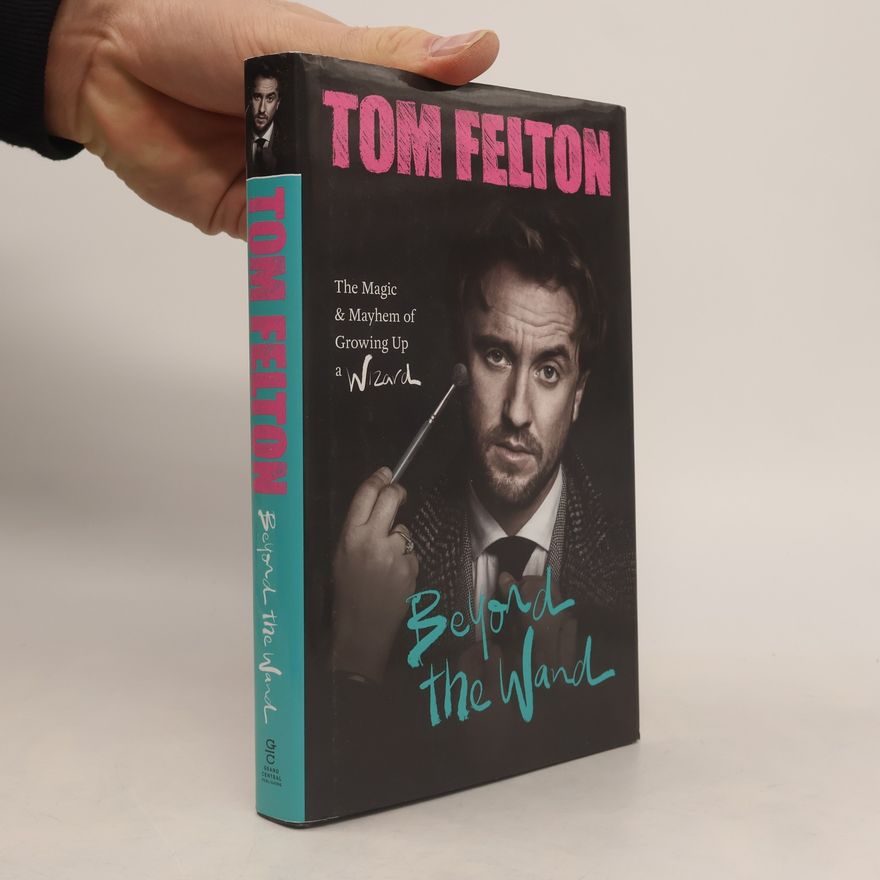 Tom Felton Beyond the Wand: The Magic and Mayhem of Growing Up a Wizard