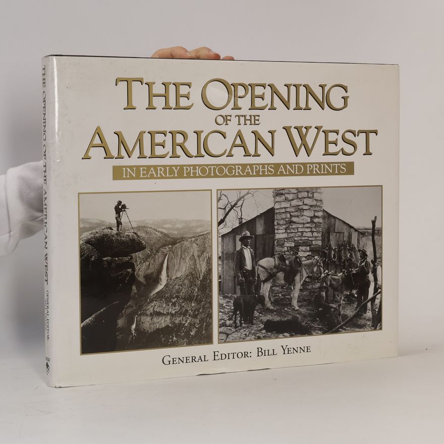 Bill Yenne The Opening of the American West in Early Photographs and Prints