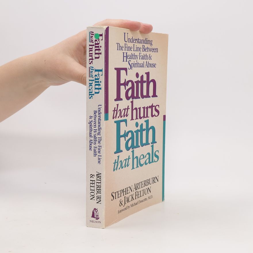 Jack Felton Faith That Hurts, Faith That Heals/Understanding the Fine Line Between Healthy Faith and Spiritual Abuse