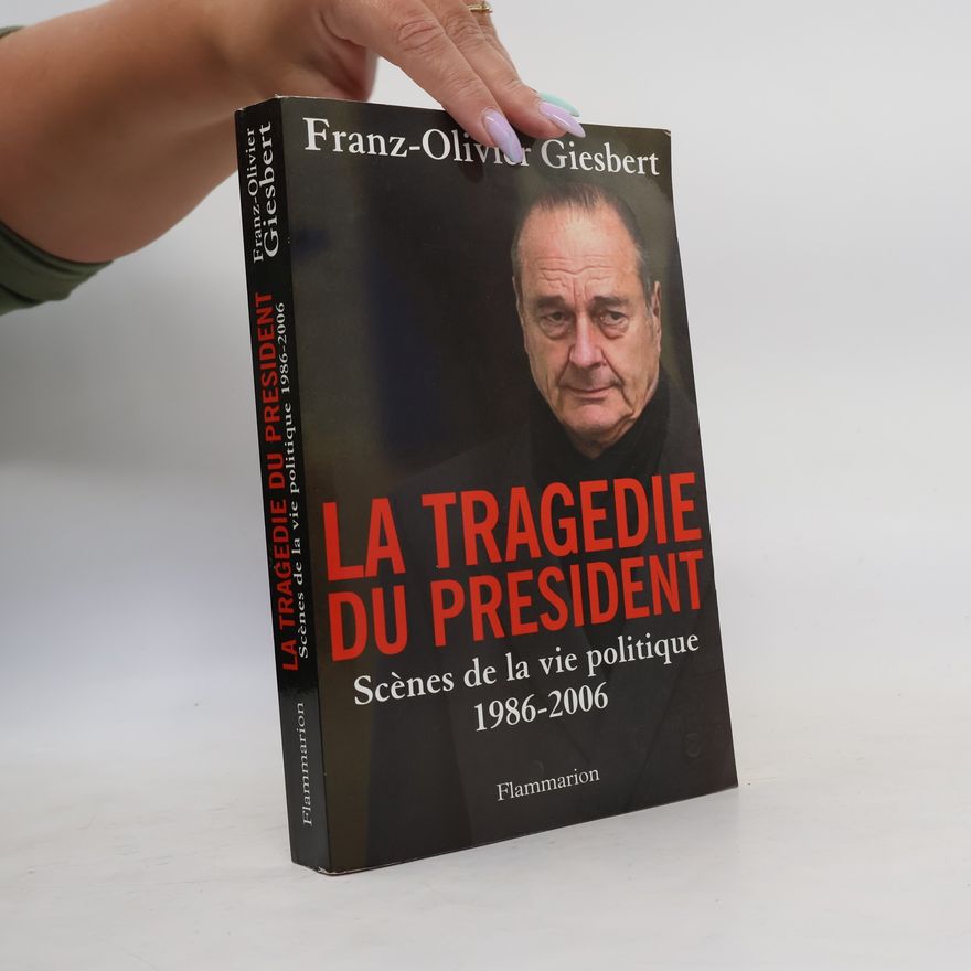 Franz Olivier Giesbert La tragédie du président: Scènes de la vie politique 1986-2006