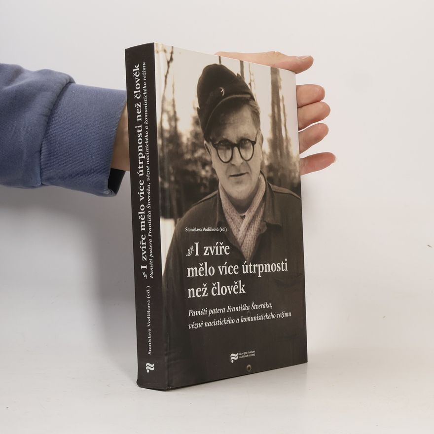 František Štverák I zvíře mělo více útrpnosti než člověk : paměti patera Františka Štveráka, vězně nacistického a komunistického režimu