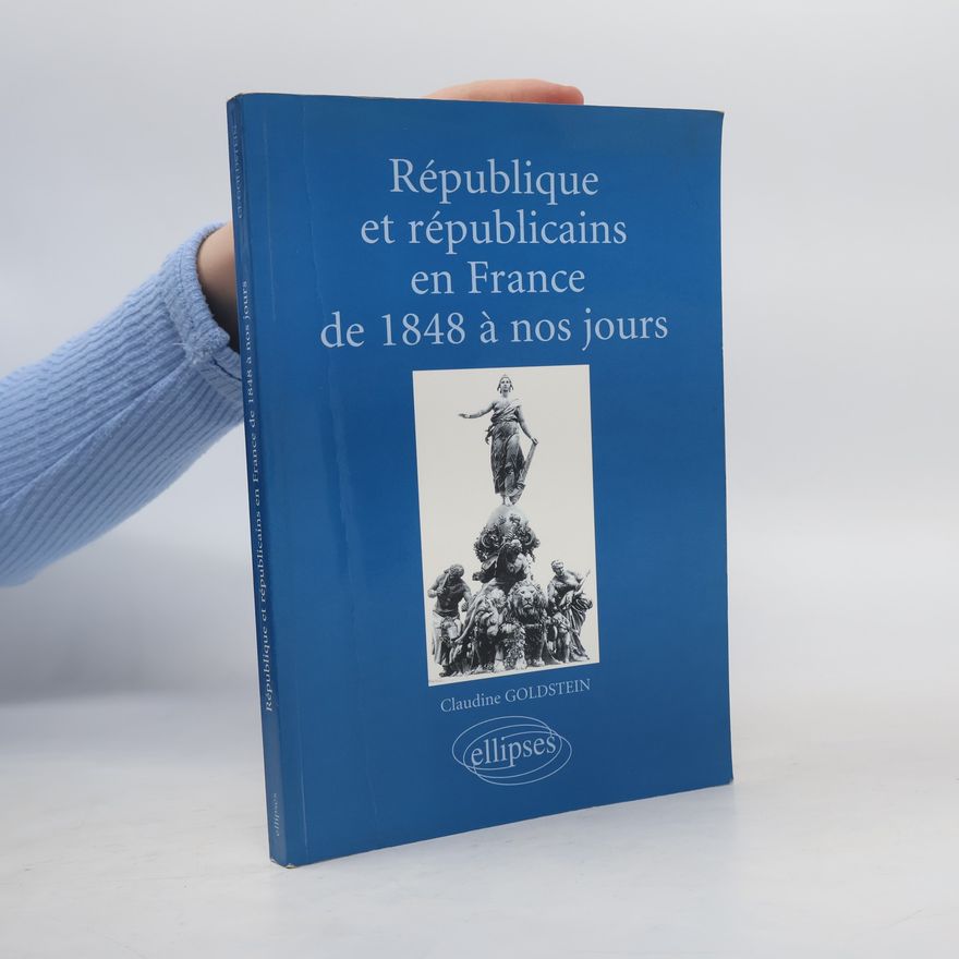 Claudine Goldstein République et républicains en France de 1848 à nos jours