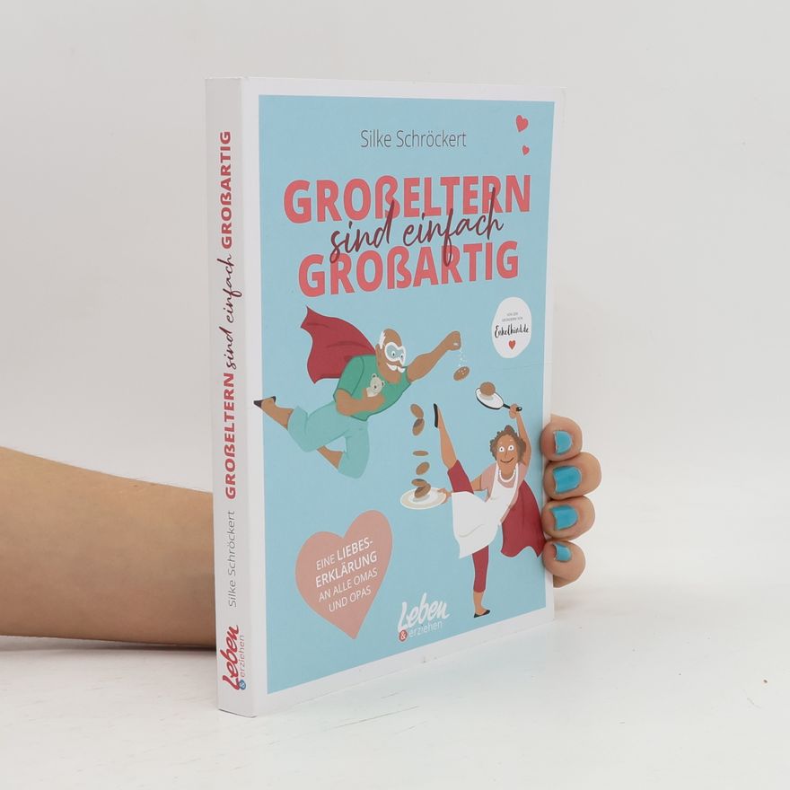 Silke Schröckert Großeltern sind einfach großartig. Eine Liebeserklärung an alle Omas und Opas