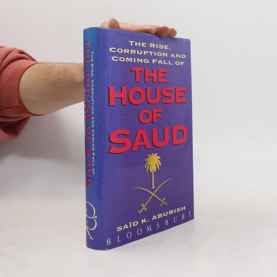 Saïd K Aburish The Rise, Corruption and Coming Fall of the House of Saud