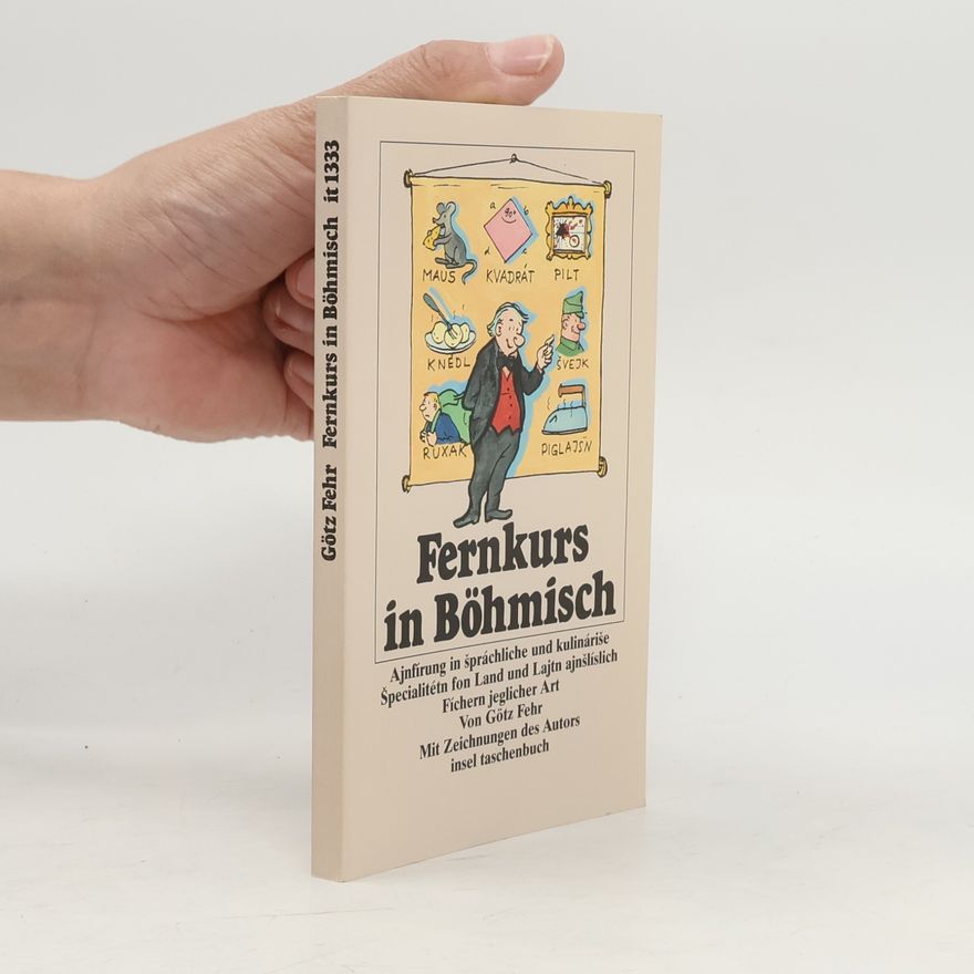 Götz Fehr Fernkurs in Böhmisch : grindliche und gewissenhafte Ajnfírung in špráchliche und kulináriše Špecialitétn inklusive Begegnung mit Land, Lajtn und Fíchern ...