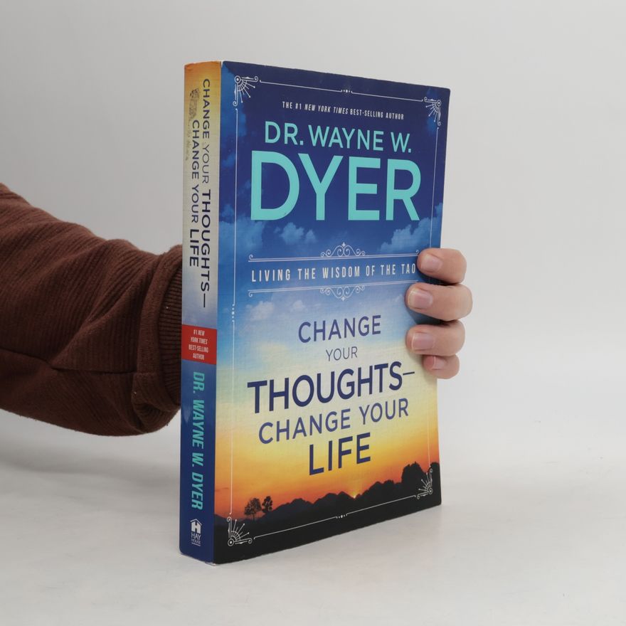 Wayne W. Dyer Change your thoughts - Change your life: living the wisdom of the Tao
