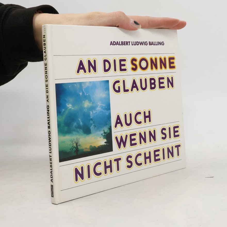 Adalbert Ludwig Balling An die Sonne glauben - auch wenn sie nicht scheint
