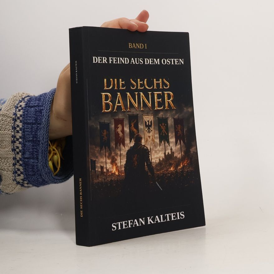 Stefan Kalteis DIE SECHS BANNER – Der Feind aus dem Osten: Ein Mittelalter-Kriegsepos · Band I