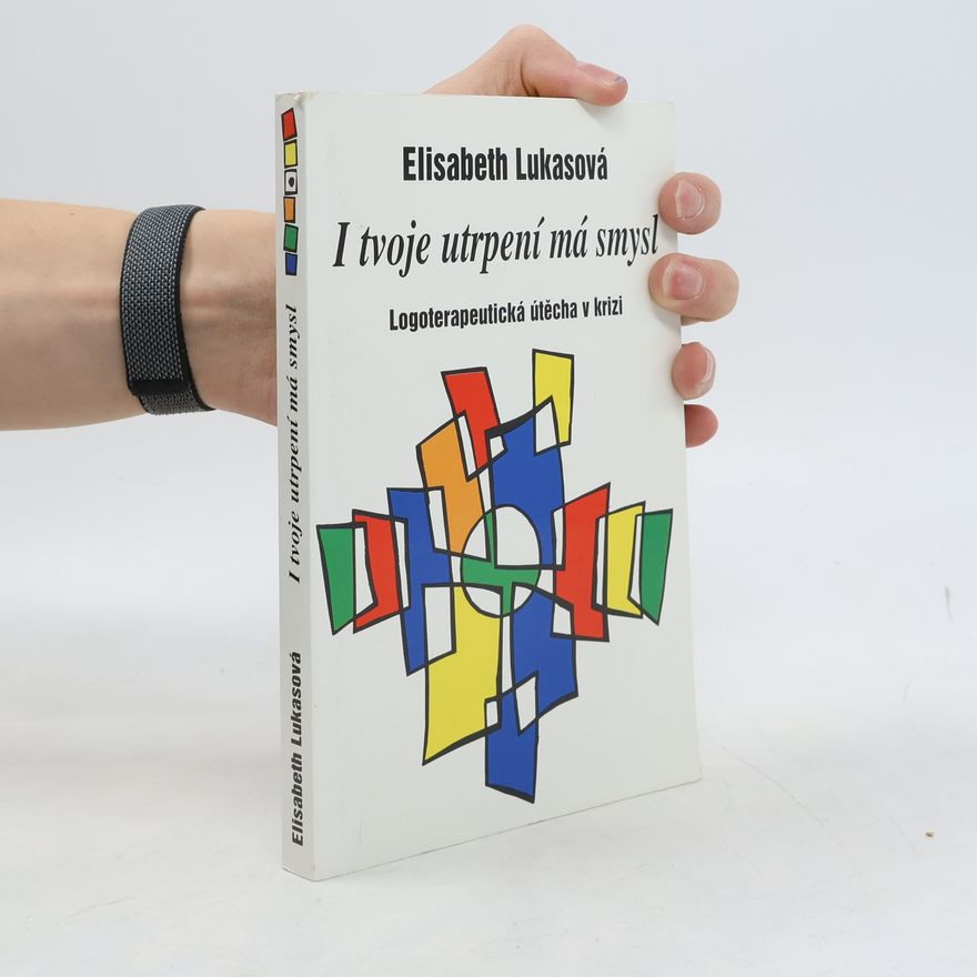 Elisabeth Lukas I tvoje utrpení má smysl: Logoterapeutická útěcha v krizi