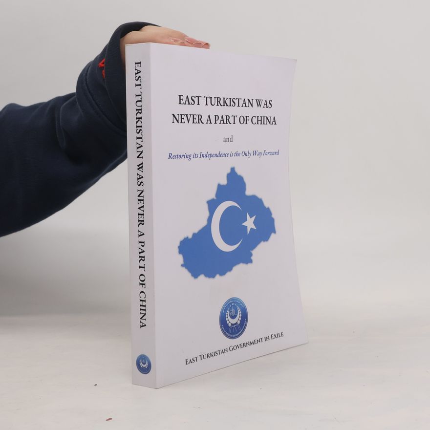 Kolektiv autorů East Turkistan Was Never A Part of China and Restoring Its Independence Is the Only Way Forward