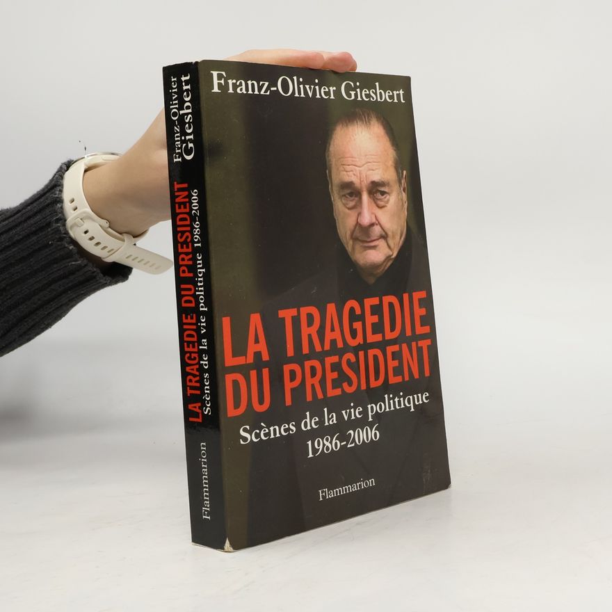 Franz Olivier Giesbert La tragédie du président: Scènes de la vie politique 1986-2006