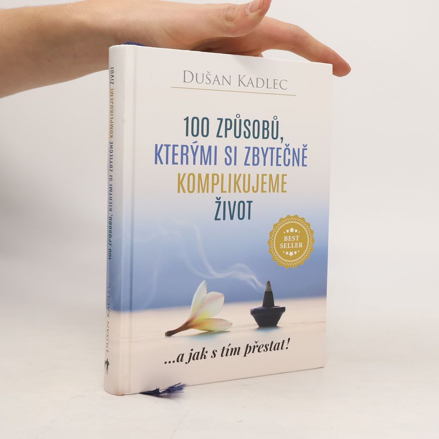 Dušan Kadlec 100 způsobů, kterými si zbytečně komplikujeme život : ...a jak s tím přestat!