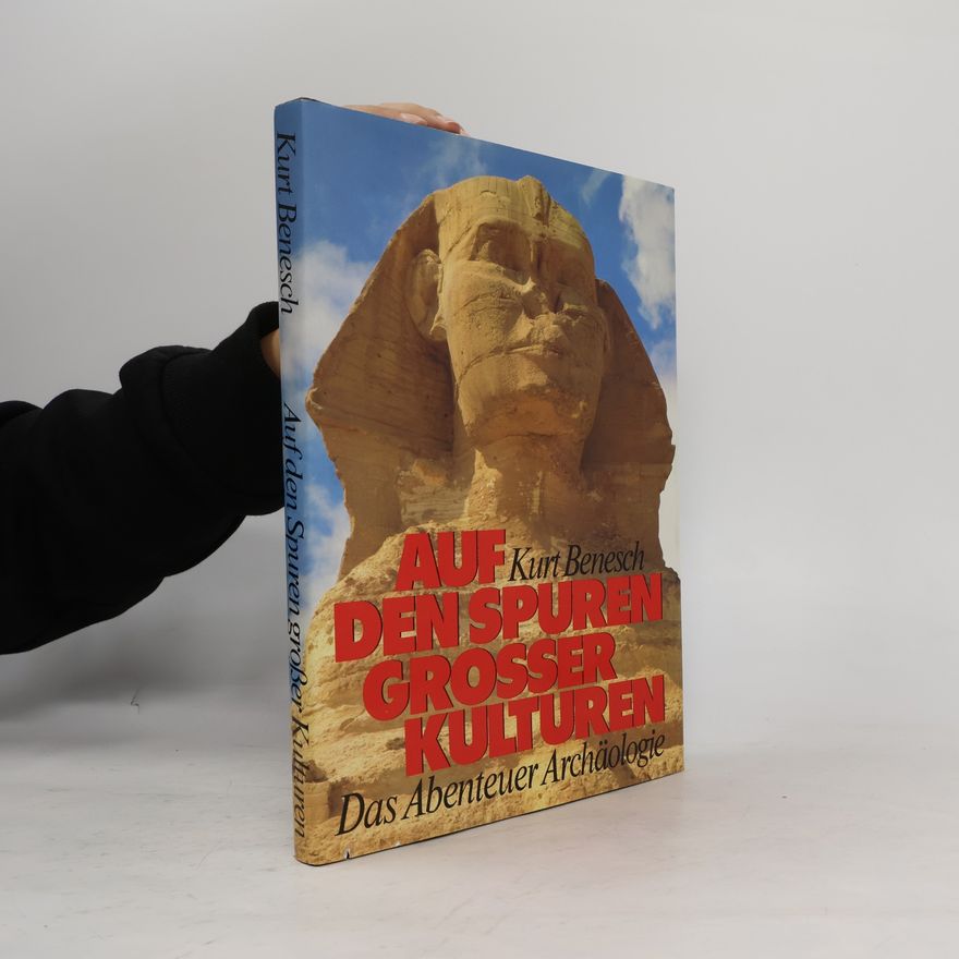 Kurt Benesch Auf den Spuren großer Kulturen. Das Abenteuer Archäologie