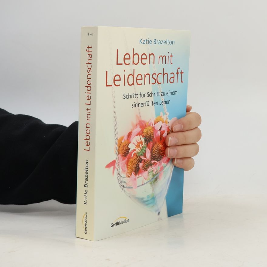 Katie Brazelton Leben mit Leidenschaft. Schritt für Schritt zu einem sinnerfüllten Leben