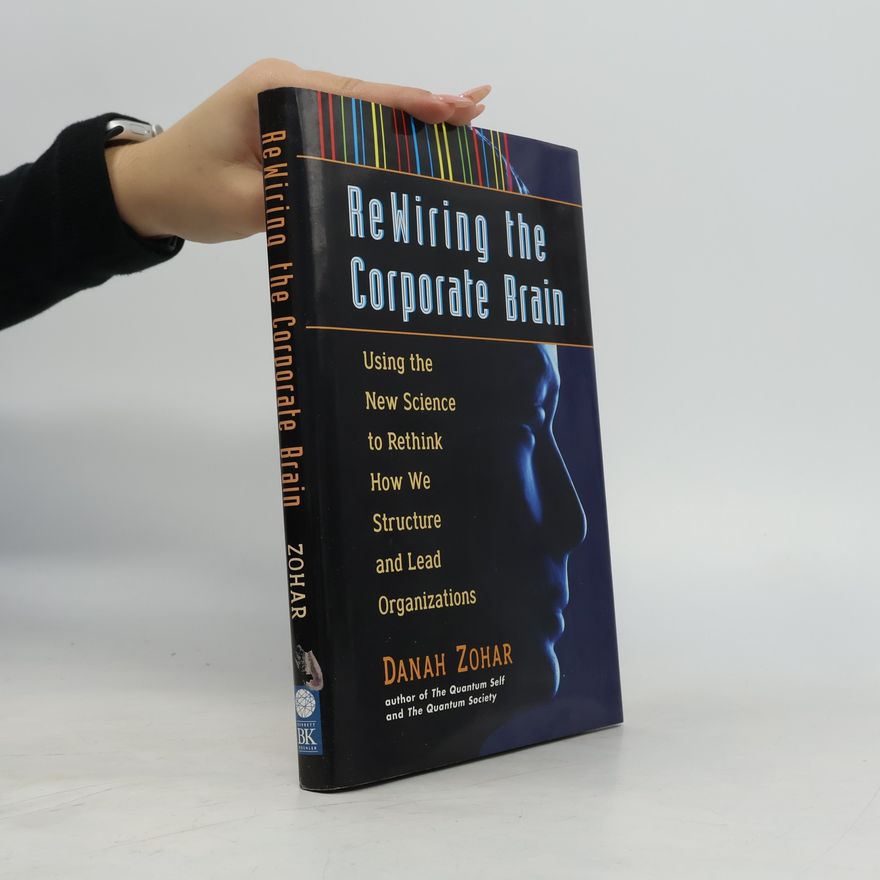 Danah Zohar Rewiring the corporate brain : using the new science to rethink how we structure and lead organizations