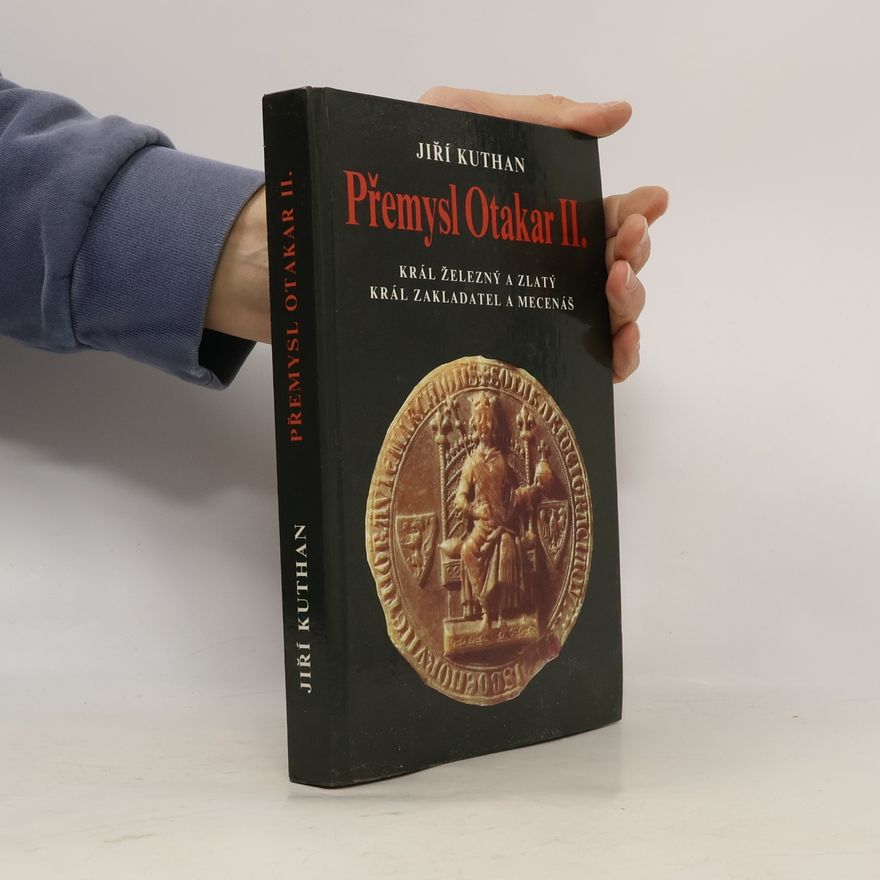 Jiří Kuthan Přemysl Otakar II. : král železný a zlatý, král zakladatel a mecenáš