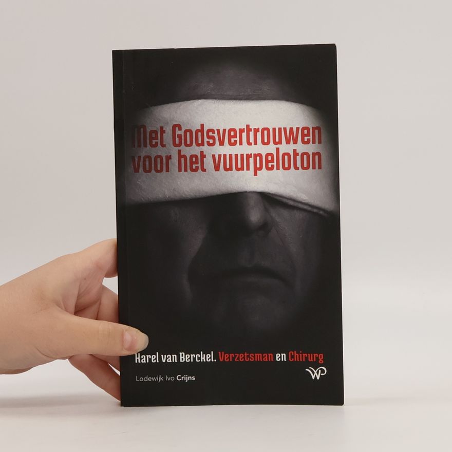 Crijns, Lodewijk Ivo Met Godsvertrouwen voor het vuurpeloton: Karel van Berckel, verzetsman en chirurg