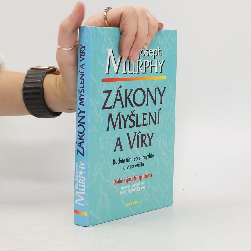 Joseph Murphy Zákony myšlení a víry: Budete tím, co si myslíte a v co věříte