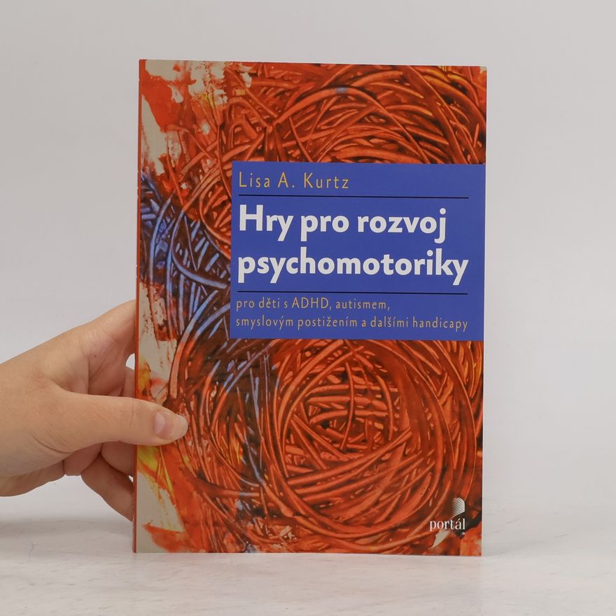 Lisa A. Kurtz Hry pro rozvoj psychomotoriky. Pro děti s ADHD, autismem, smyslovým postižením a dalšími handicapy