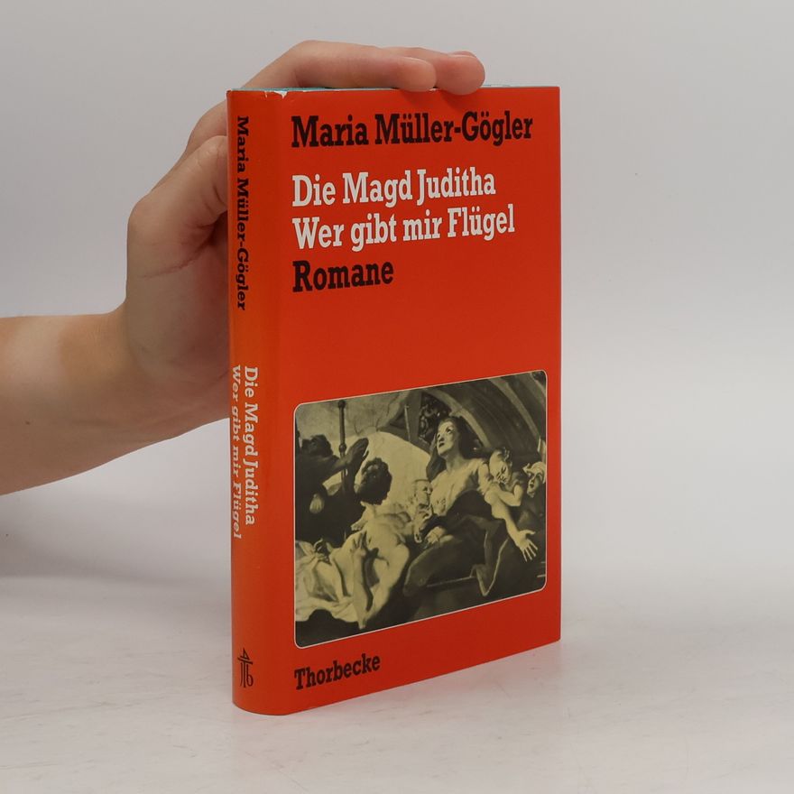 Maria Müller-Gögler Die Magd Juditha. Wer gibt mir Flügel. Zwei Romane