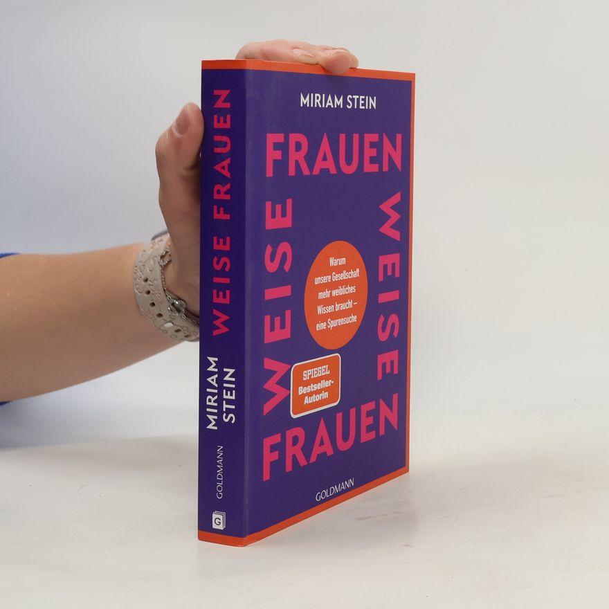 Miriam Stein Weise Frauen. Warum unsere Gesellschaft mehr weibliches Wissen braucht – eine Spurensuche
